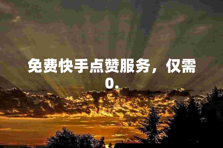 免费快手点赞服务，仅需0.5元即可获得1000赞，支持自助下单。