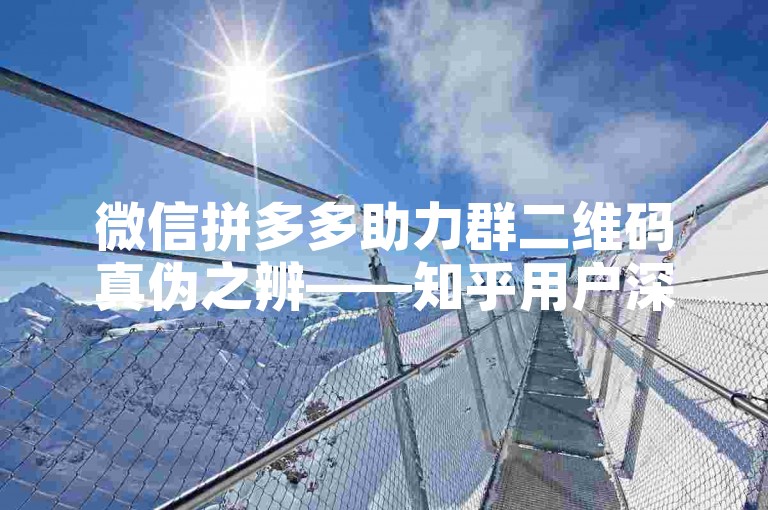 微信拼多多助力群二维码真伪之辨——知乎用户深度剖析