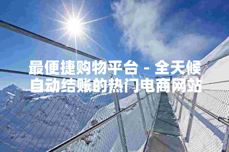 最便捷购物平台 - 全天候自动结账的热门电商网站