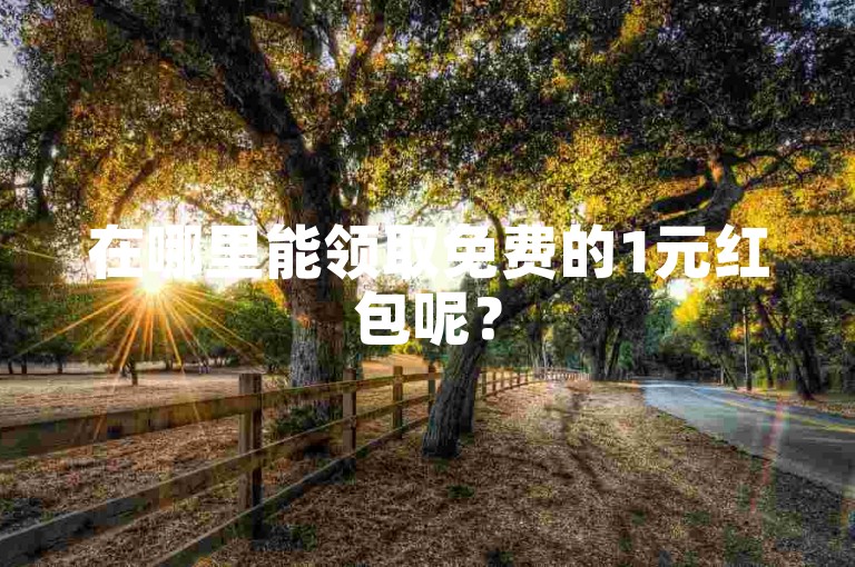 在哪里能领取免费的1元红包呢？