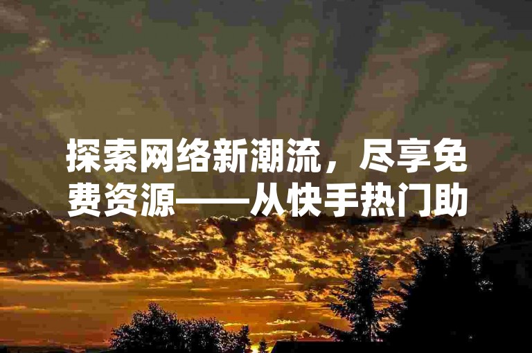 探索网络新潮流，尽享免费资源——从快手热门助手到DSWQQ点赞网，一键获取qq音乐超级会员特权。