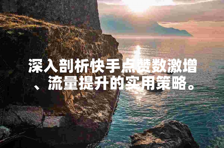 深入剖析快手点赞数激增、流量提升的实用策略。