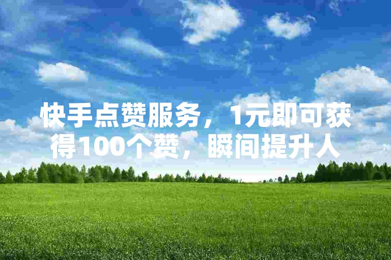 快手点赞服务，1元即可获得100个赞，瞬间提升人气。