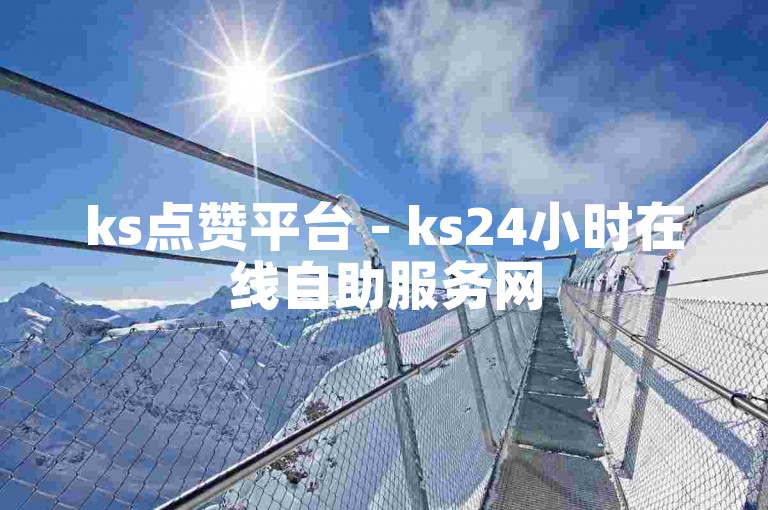 ks点赞平台 - ks24小时在线自助服务网