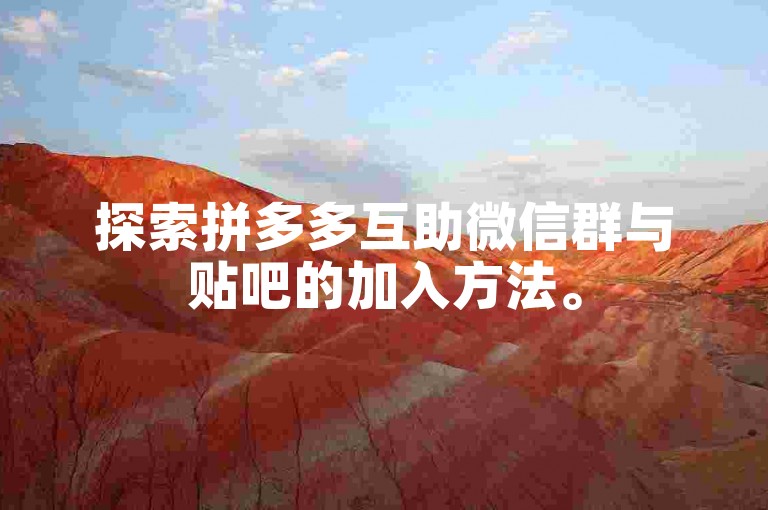 探索拼多多互助微信群与贴吧的加入方法。