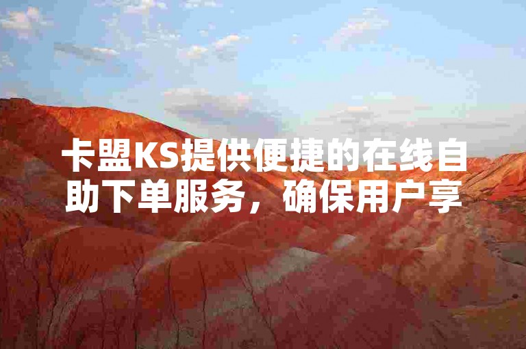 卡盟KS提供便捷的在线自助下单服务，确保用户享受低成本的购物体验。