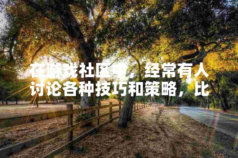 在游戏社区中，经常有人讨论各种技巧和策略，比如如何提高快手视频的曝光率或者CF游戏中的技术提升方法。