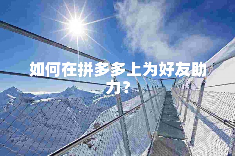 如何在拼多多上为好友助力？