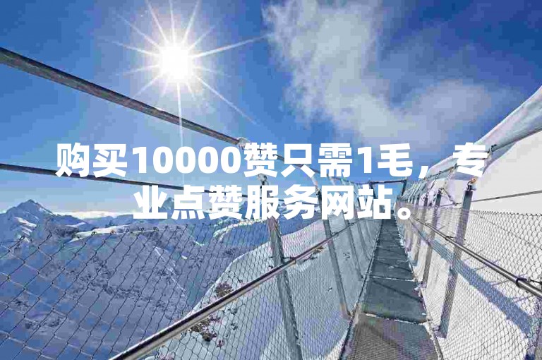 购买10000赞只需1毛，专业点赞服务网站。