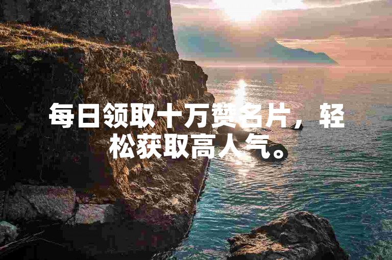 每日领取十万赞名片，轻松获取高人气。
