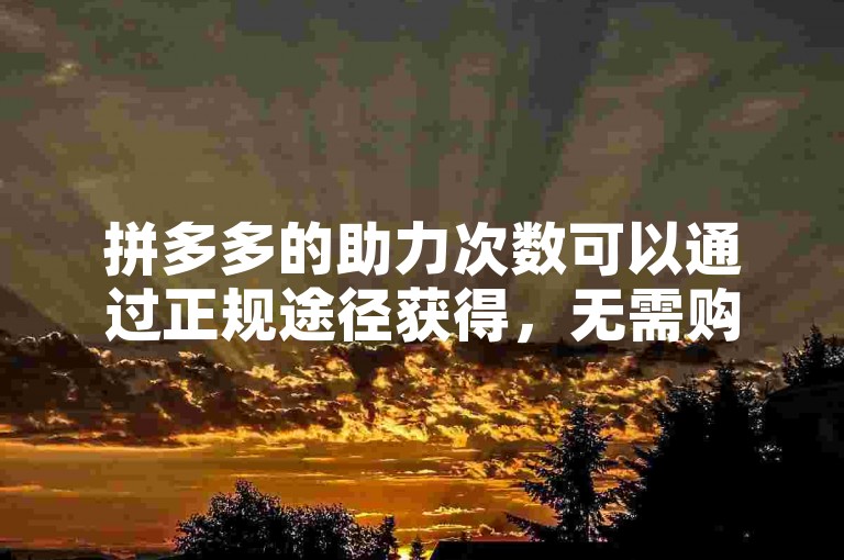 拼多多的助力次数可以通过正规途径获得，无需购买拼多多砍价平台。