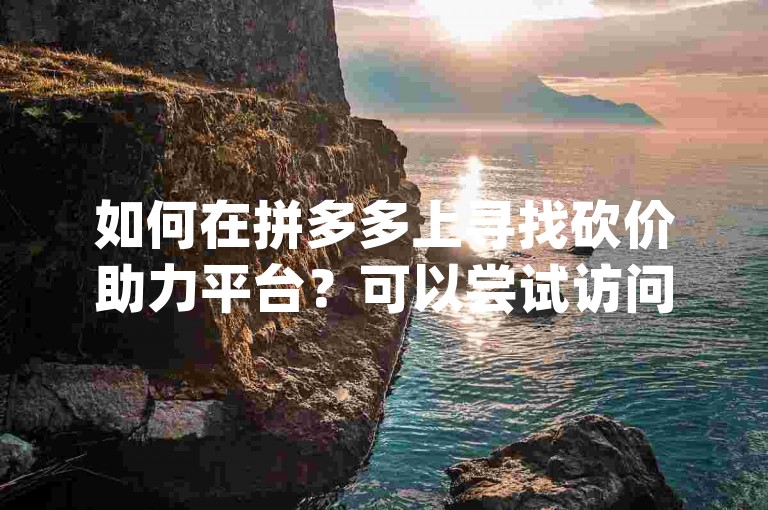 如何在拼多多上寻找砍价助力平台？可以尝试访问{多多互助网站}。