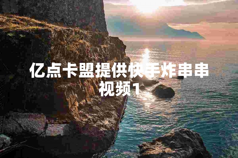亿点卡盟提供快手炸串串视频15分钟，dy业务低价自助下单转发，ks账号购买超便宜。