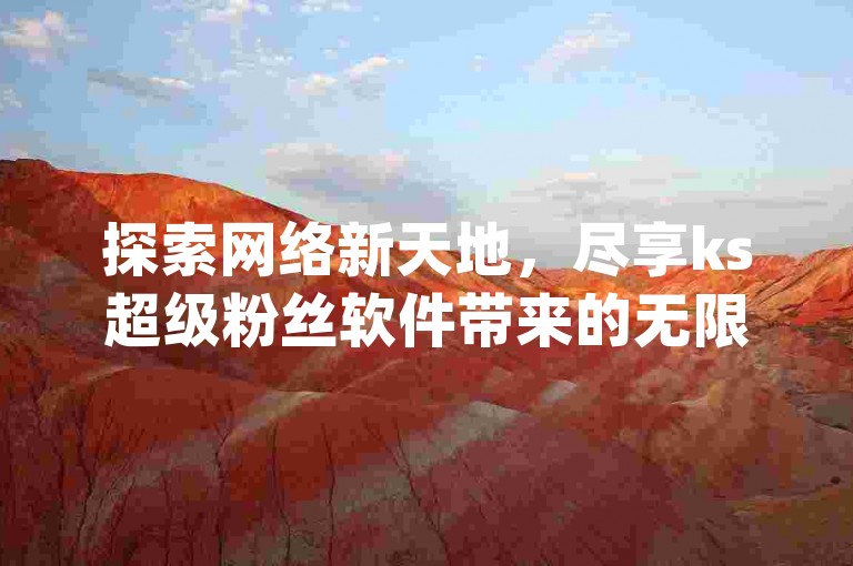 探索网络新天地，尽享ks超级粉丝软件带来的无限乐趣，卡盟抖音与快手超低价自助服务等你来体验，qq自动平台申请入口让一切变得触手可及。