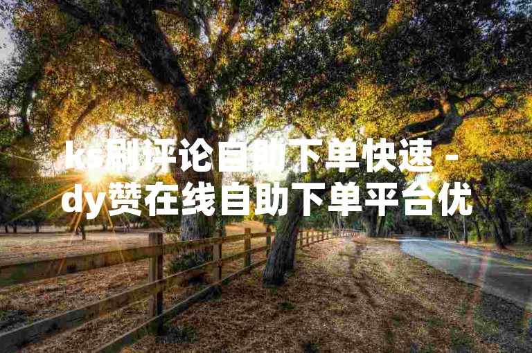 ks刷评论自助下单快速 - dy赞在线自助下单平台优惠