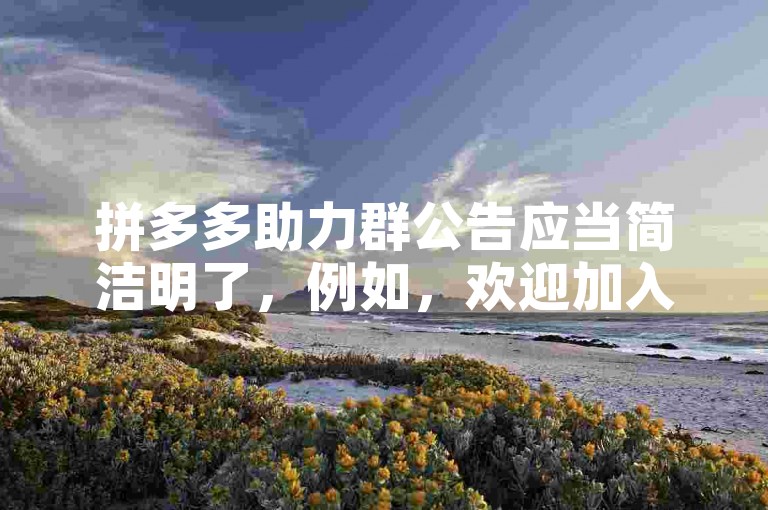 拼多多助力群公告应当简洁明了，例如，欢迎加入拼多多助力群！请新成员阅读群规，积极参与助力活动，共同享受购物优惠。
