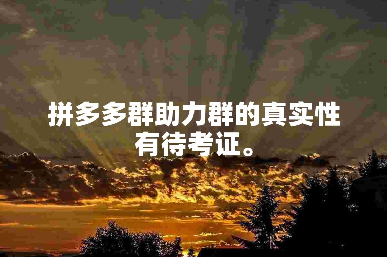 拼多多群助力群的真实性有待考证。