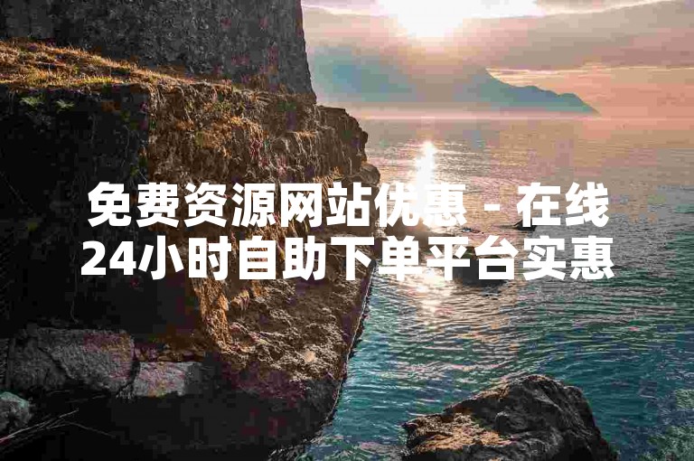 免费资源网站优惠 - 在线24小时自助下单平台实惠