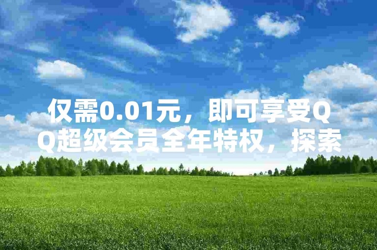 仅需0.01元，即可享受QQ超级会员全年特权，探索KS免费业务网站，获取黑科技引流推广工具的下载链接，还有DY24小时自助下单平台，激情再燃！