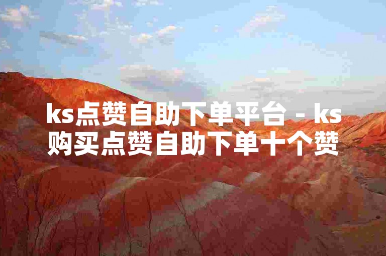 ks点赞自助下单平台 - ks购买点赞自助下单十个赞