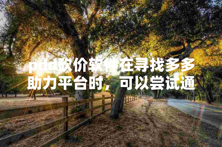 pdd砍价软件在寻找多多助力平台时，可以尝试通过搜索引擎或社交媒体获取相关信息。
