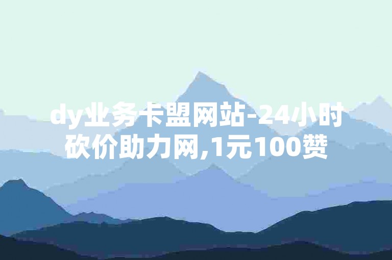 dy业务卡盟网站-24小时砍价助力网,1元100赞