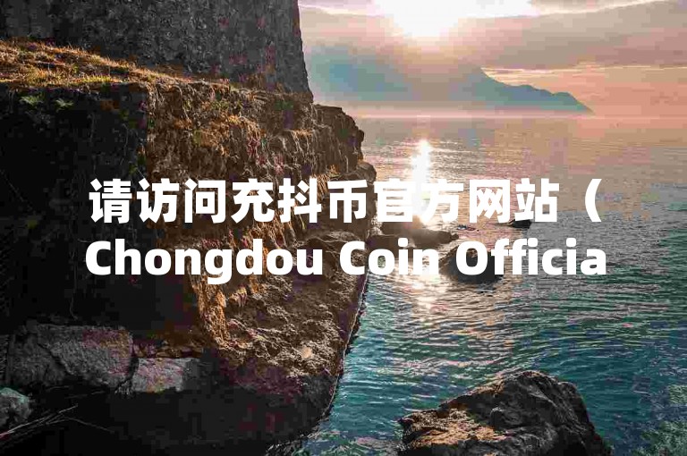 请访问充抖币官方网站（Chongdou Coin Official Website）了解更多信息。