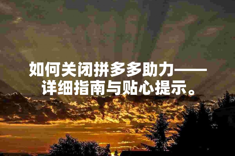 如何关闭拼多多助力——详细指南与贴心提示。