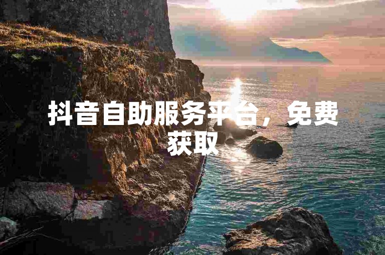 抖音自助服务平台，免费获取5000点赞工具。