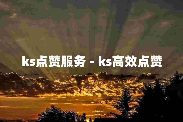 ks点赞服务 - ks高效点赞