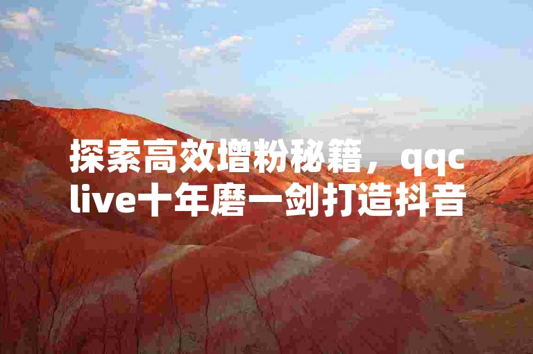 探索高效增粉秘籍，qqclive十年磨一剑打造抖音粉丝增长神器。