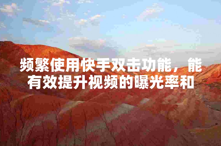 频繁使用快手双击功能，能有效提升视频的曝光率和互动量。