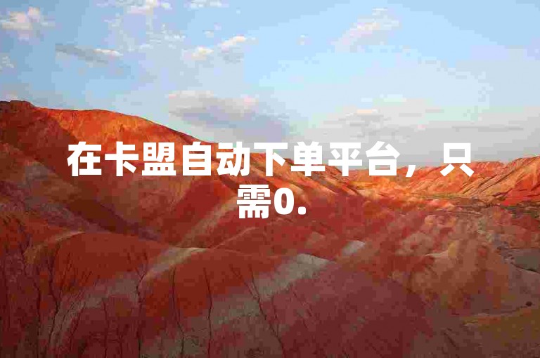在卡盟自动下单平台，只需0.5元即可获得1000赞的自助下单服务。