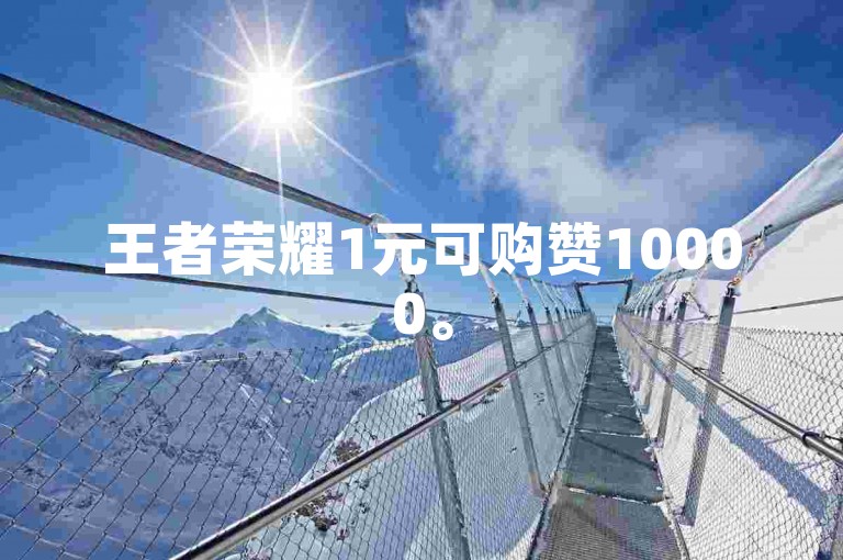 王者荣耀1元可购赞10000。