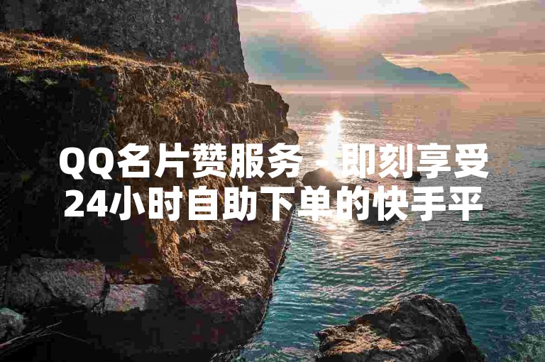 QQ名片赞服务 - 即刻享受24小时自助下单的快手平台。