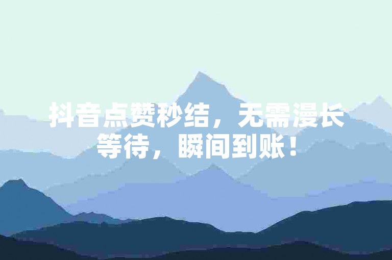 抖音点赞秒结，无需漫长等待，瞬间到账！