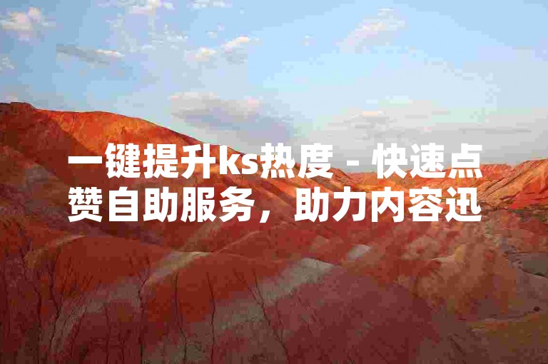 一键提升ks热度 - 快速点赞自助服务，助力内容迅速走红！