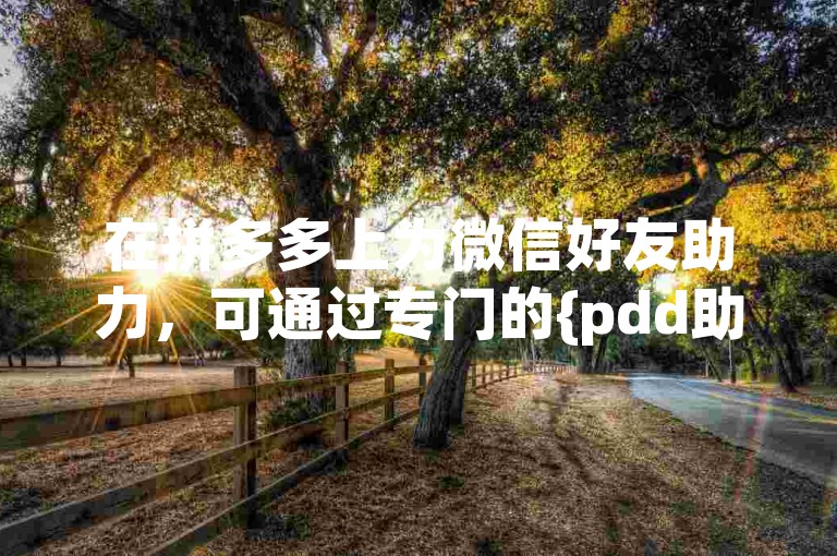 在拼多多上为微信好友助力，可通过专门的{pdd助力平台}轻松实现。
