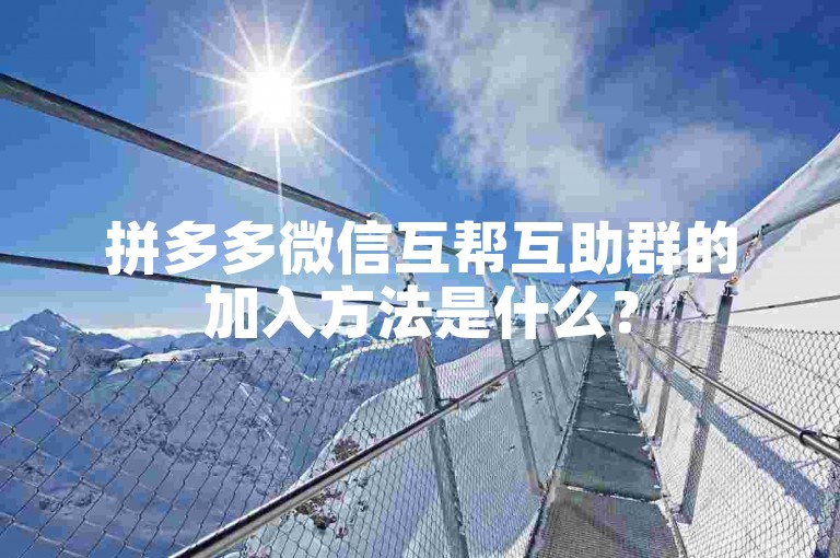 拼多多微信互帮互助群的加入方法是什么？