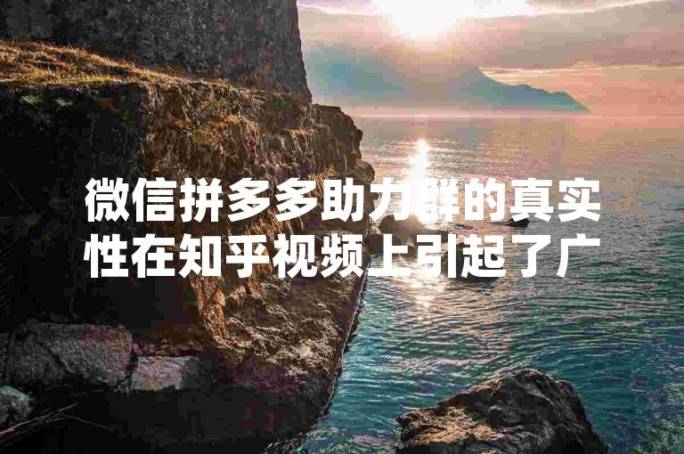 微信拼多多助力群的真实性在知乎视频上引起了广泛讨论，特别是关于{pdd助力平台}的相关内容。