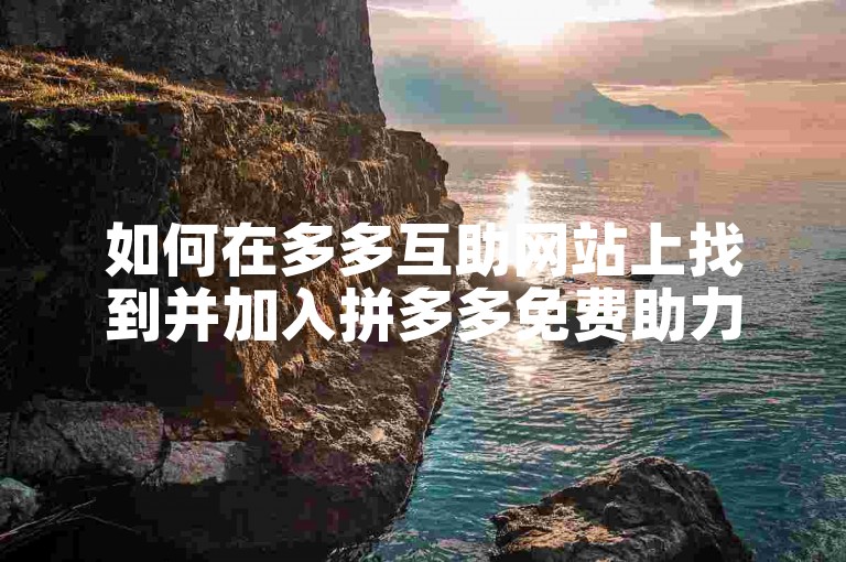如何在多多互助网站上找到并加入拼多多免费助力群呢？