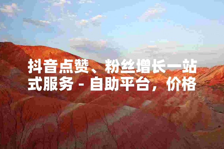抖音点赞、粉丝增长一站式服务 - 自助平台，价格全网最优。