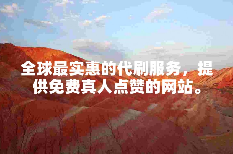 全球最实惠的代刷服务，提供免费真人点赞的网站。