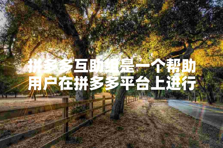 拼多多互助组是一个帮助用户在拼多多平台上进行砍价的网站。