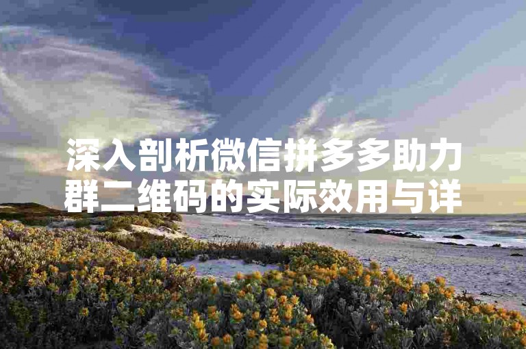 深入剖析微信拼多多助力群二维码的实际效用与详细操作步骤指南。