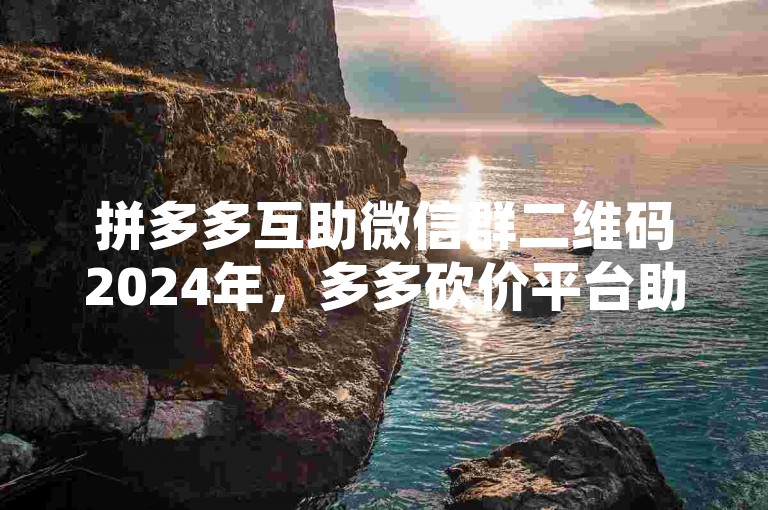 拼多多互助微信群二维码2024年，多多砍价平台助力省钱购物。