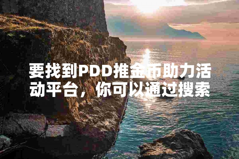要找到PDD推金币助力活动平台，你可以通过搜索引擎输入相关关键词，或者在社交媒体上寻找相关的推广信息。