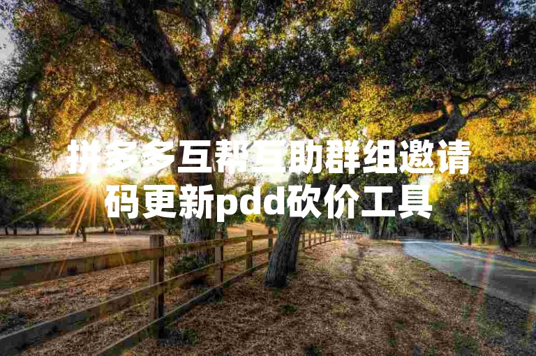 拼多多互帮互助群组邀请码更新pdd砍价工具