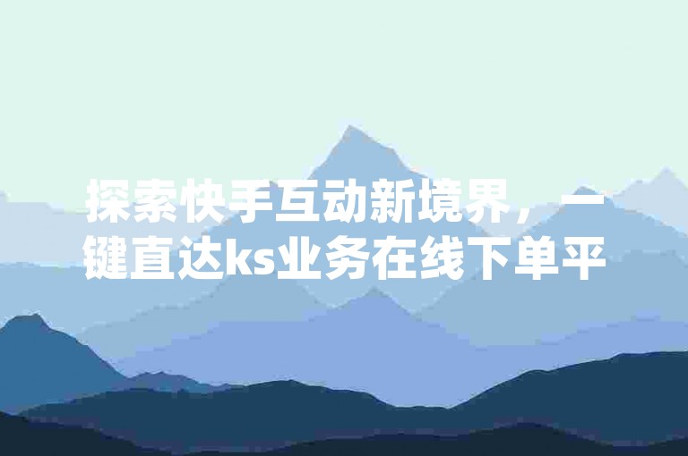探索快手互动新境界，一键直达ks业务在线下单平台，享受qq空间规则下的24小时快手业务平台服务。