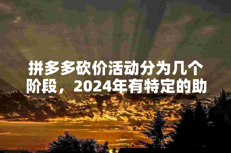 拼多多砍价活动分为几个阶段，2024年有特定的助力网站。